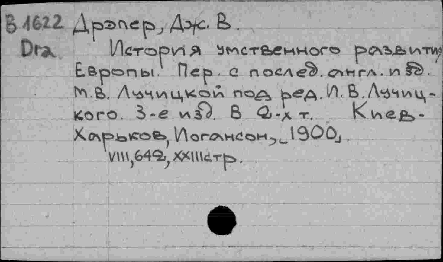 ﻿5 4622	Дэ/с .
История Ьг*чсте»емного 1атл;
Е.В1рОПЫ. П«^, <2 послед, С7\НГА. и
1*\ &>. Лч5Ч\АЦК<Р1а под 1Л. В.Д^Чиц-Кого. 3>-е <а£). В ^2-д т. К<ле£а"
Х.лр’ь^ов»,	Э<^С\|,
УП^бЧ^ХКи^ть.